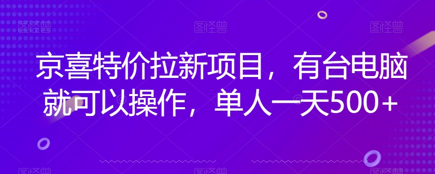 京喜特价拉新新玩法，有台电脑就可以操作，单人一天500+【揭秘】-古龙岛网创