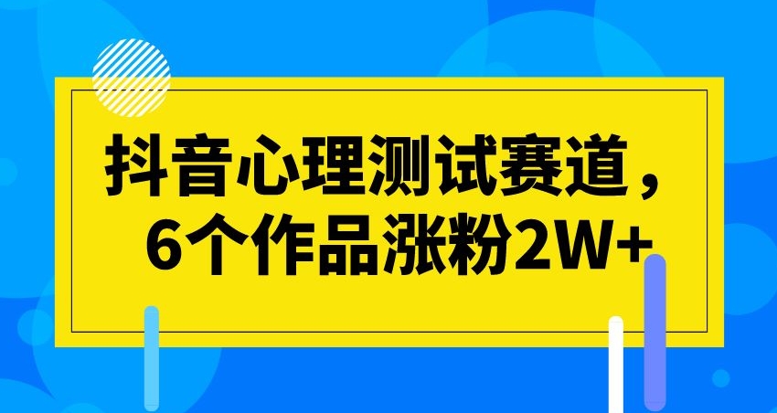 抖音心理测试赛道,6个作品涨粉2W+【揭秘】