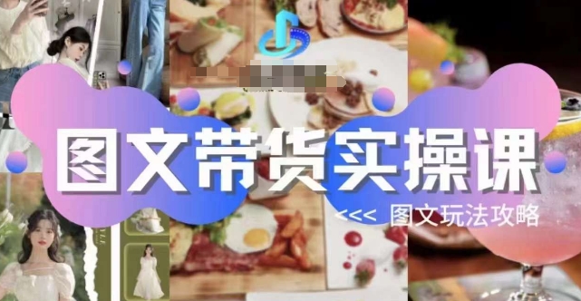 图文带货实操课，图文玩法攻略玩法-古龙岛网创