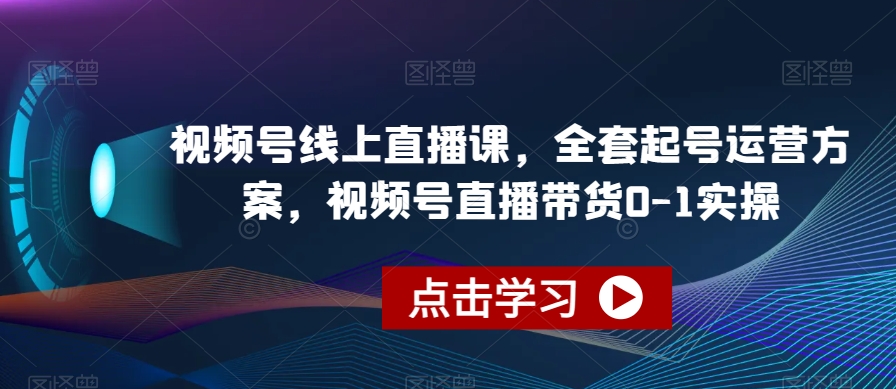 视频号线上直播课，全套起号运营方案，视频号直播带货0-1实操-古龙岛网创