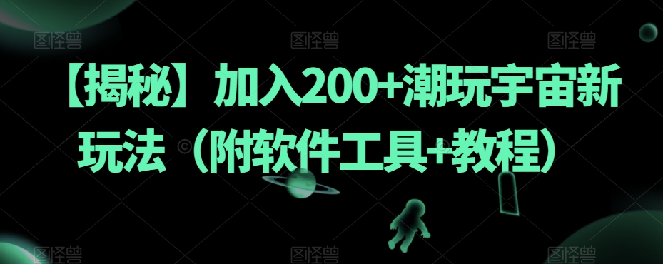 【揭秘】加入200+潮玩宇宙新玩法（附软件工具+教程）-古龙岛网创