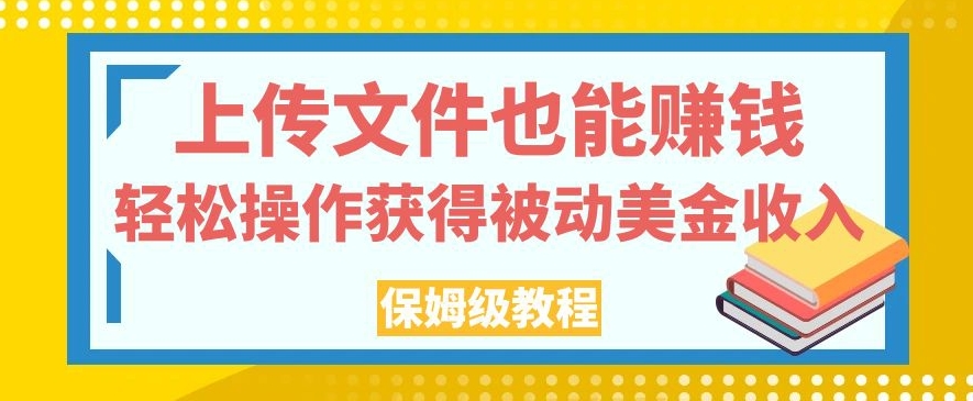 上传文件也能赚钱，轻松操作获得被动美金收入，保姆级教程【揭秘】-古龙岛网创