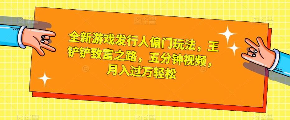 全新游戏发行人偏门玩法,王铲铲致富之路,五分钟视频,月入过万轻松【揭秘】 全新游戏发行人偏门玩法,王铲铲致富之路,五分钟视频,月入过万轻松【揭秘】