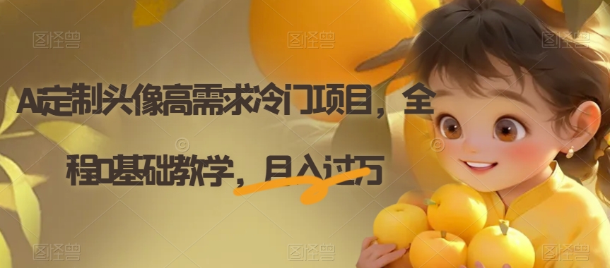 Ai定制头像高需求冷门项目,全程0基础教学,月入过万【揭秘】 Ai定制头像高需求冷门项目,全程0基础教学,月入过万【揭秘】