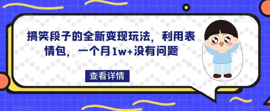 搞笑段子的全新变现玩法，利用表情包，一个月1w+没有问题【揭秘】-古龙岛网创