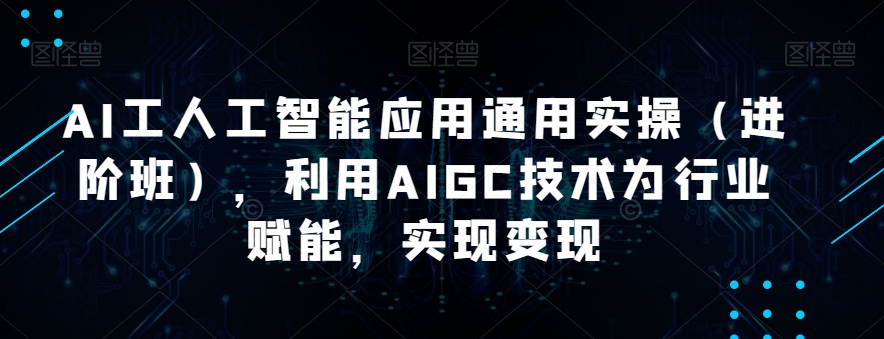 AI工人工智能应用通用实操(进阶班),利用AIGC技术为行业赋能,实现变现 AI工人工智能应用通用实操(进阶班),利用AIGC技术为行业赋能,实现变现