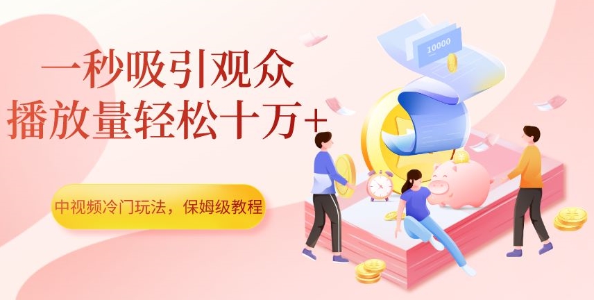 中视频冷门玩法，一秒吸引观众，播放量轻松十万+，保姆级教程【揭秘】-古龙岛网创