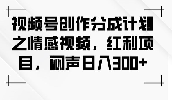 视频号创作分成计划之情感视频，红利项目，闷声日入300+-古龙岛网创