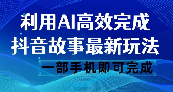 抖音故事最新玩法,通过AI一键生成文案和视频,日收入500一部手机即可完成【揭秘】 抖音故事最新玩法,通过AI一键生成文案和视频,日收入500一部手机即可完成【揭秘】