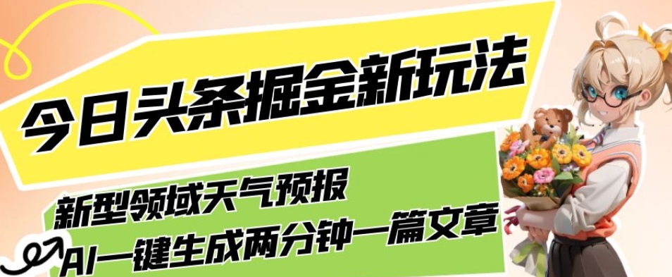 今日头条掘金新玩法，关于新型领域天气预报，AI一键生成两分钟一篇文章，复制粘贴轻松月入5000+-古龙岛网创