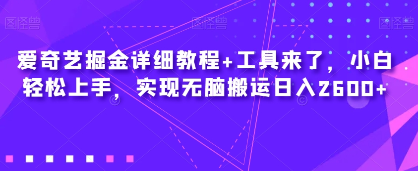爱奇艺掘金详细教程+工具来了，小白轻松上手，实现无脑搬运日入2600+-古龙岛网创