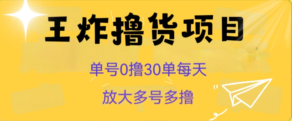 王炸撸货项目,单号0撸30单每天,多号多撸【揭秘】 王炸撸货项目,单号0撸30单每天,多号多撸【揭秘】