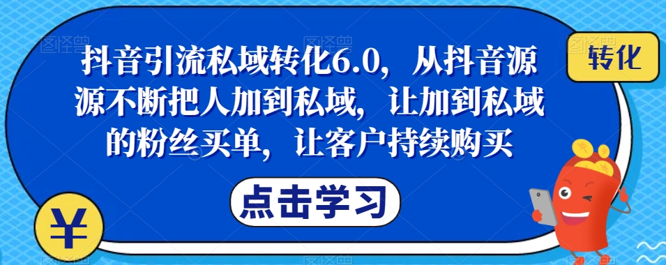 抖音引流私域转化6.0,从抖音源源不断把人加到私域,让加到私域的粉丝买单,让客户持续购买 抖音引流私域转化6.0,从抖音源源不断把人加到私域,让加到私域的粉丝买单,让客户持续购买