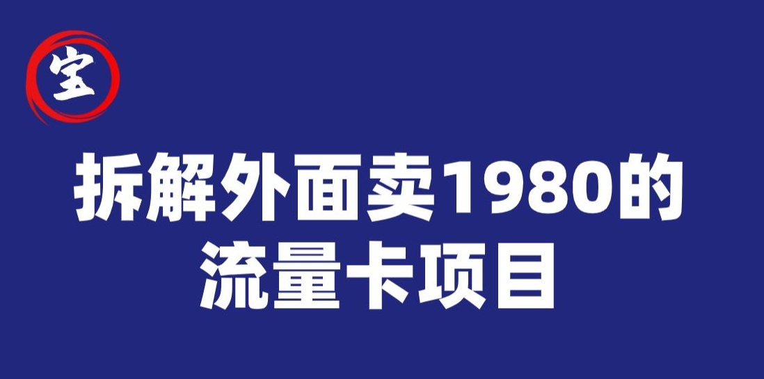 宝哥拆解外面卖1980手机流量卡项目，0成本无脑推广-古龙岛网创