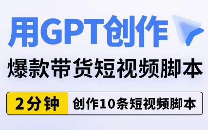 用GPT创作爆款带货短视频脚本,2分钟创作10条短视频脚本 用GPT创作爆款带货短视频脚本,2分钟创作10条短视频脚本