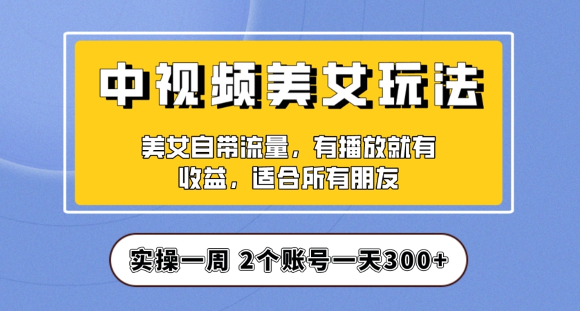 实操一天300+，中视频美女号项目拆解，保姆级教程助力你快速成单！【揭秘】-古龙岛网创