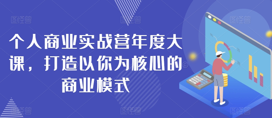 个人商业实战营年度大课，打造以你为核心的商业模式-古龙岛网创