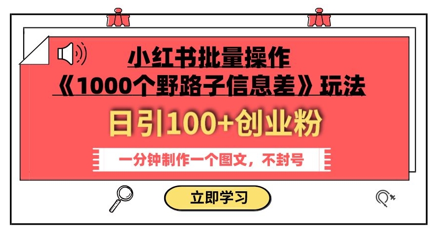小红书批量操作《1000个野路子信息差》玩法，一分钟制作一个图文，不封号，日引100+创业粉-古龙岛网创
