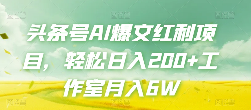 头条号AI爆文红利项目,轻松日入200+工作室月入6W 头条号AI爆文红利项目,轻松日入200+工作室月入6W