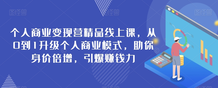 个人商业变现营精品线上课,从0到1升级个人商业模式,助你身价倍增,引爆赚钱力 个人商业变现营精品线上课,从0到1升级个人商业模式,助你身价倍增,引爆赚钱力