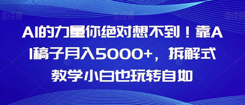 AI的力量你绝对想不到!靠AI稿子月入5000+,拆解式教学小白也玩转自如【揭秘】 AI的力量你绝对想不到!靠AI稿子月入5000+,拆解式教学小白也玩转自如【揭秘】