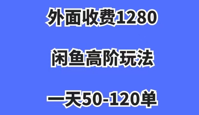 外面收费1280，闲鱼高阶玩法，一天50-120单，市场需求大，日入1000+【揭秘】-古龙岛网创