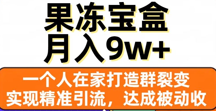果冻宝盒,一个人在家打造群裂变,实现精准引流,达成被动收入,月入9w+ 果冻宝盒,一个人在家打造群裂变,实现精准引流,达成被动收入,月入9w+