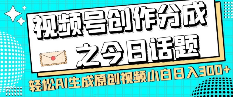 视频号创作分成之今日话题，两种方法，轻松AI生成原创视频，小白日入300+-古龙岛网创