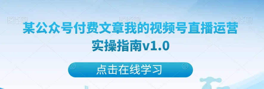 某公众号付费文章我的视频号直播运营实操指南v1.0-古龙岛网创