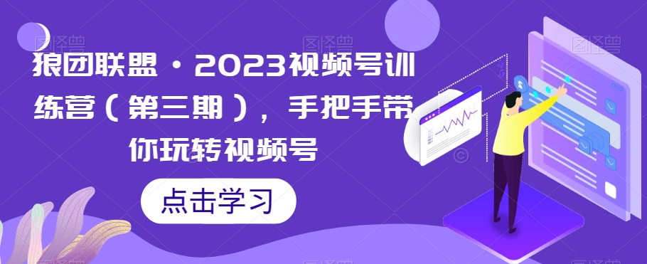 狼团联盟·2023视频号训练营（第三期），手把手带你玩转视频号-古龙岛网创