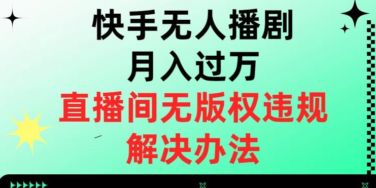 快手无人播剧月入过万,直播间无版权违规的解决办法【揭秘】 快手无人播剧月入过万,直播间无版权违规的解决办法【揭秘】
