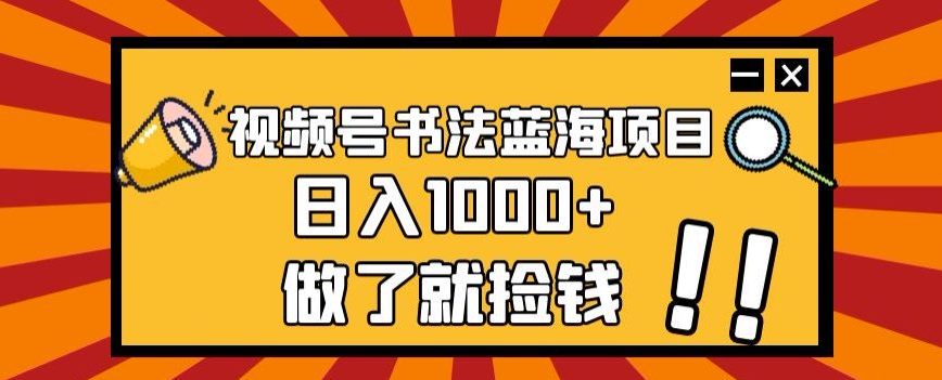 视频号书法蓝海项目，玩法简单，日入1000+【揭秘】-古龙岛网创