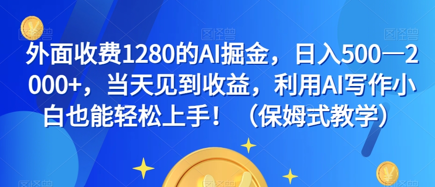 外面收费1280的AI掘金，日入500—2000+，当天见到收益，利用AI写作小白也能轻松上手！（保姆式教学）-古龙岛网创