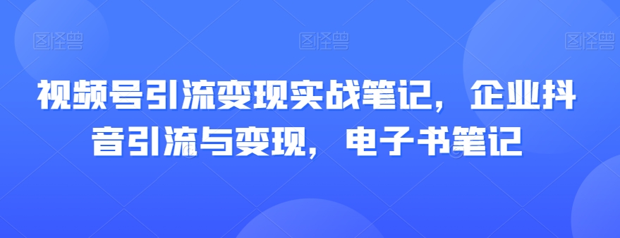 视频号引流变现实战笔记,企业抖音引流与变现,电子书笔记 视频号引流变现实战笔记,企业抖音引流与变现,电子书笔记