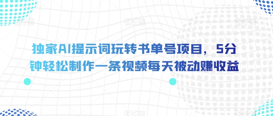 独家AI提示词玩转书单号项目，5分钟轻松制作一条视频每天被动赚收益【揭秘】-古龙岛网创