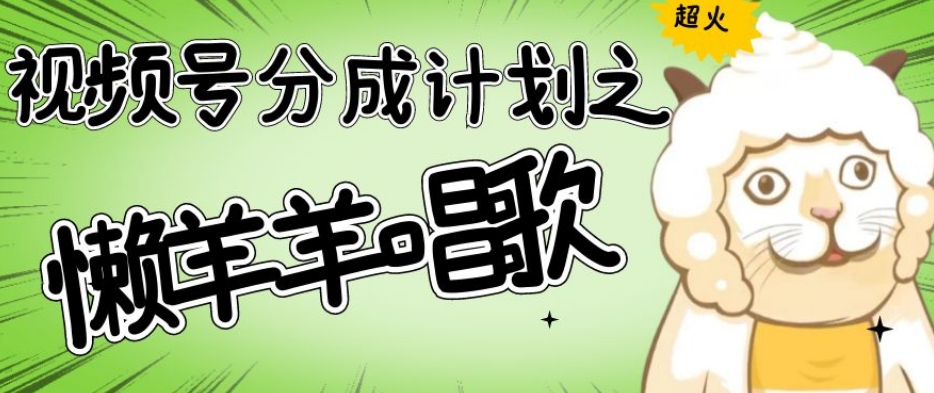 视频号分成计划之懒羊羊唱歌，羊村的羊唱歌号爆火，操作简单，收益轻松破千【揭秘】-古龙岛网创