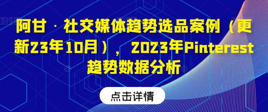 阿甘·社交媒体趋势选品案例（更新23年10月），2023年Pinterest趋势数据分析-古龙岛网创
