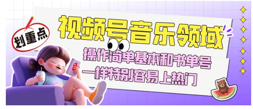 视频号音乐领域项目玩法，操作简单基本和书单号一样，特别容易上热门【揭秘】-古龙岛网创