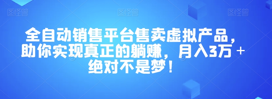 全自动销售平台售卖虚拟产品，助你实现真正的躺赚，月入3万＋绝对不是梦！【揭秘】-古龙岛网创