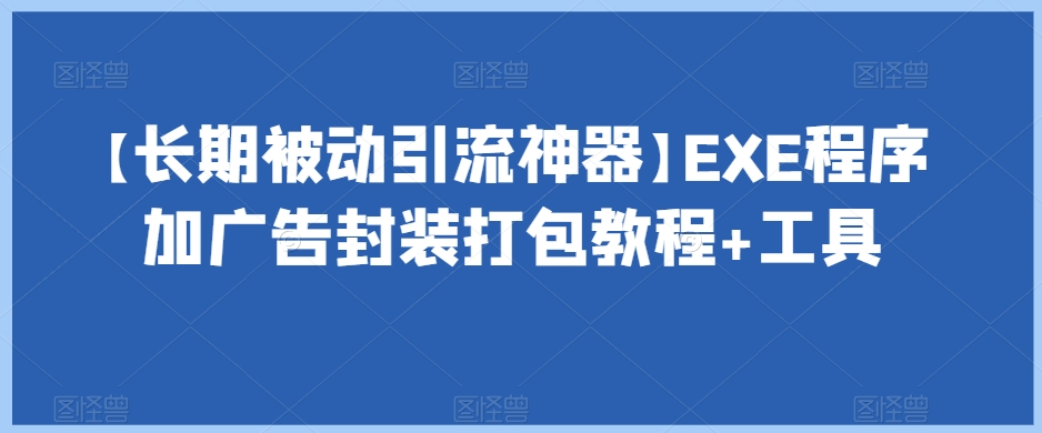 【长期被动引流神器】EXE程序加广告封装打包教程+工具 【长期被动引流神器】EXE程序加广告封装打包教程+工具