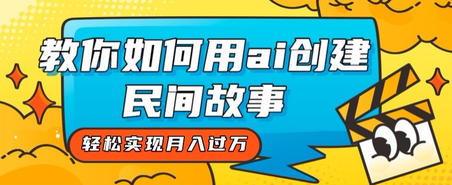 全新思路,教你如何用ai创建民间故事,轻松实现月入过万【揭秘】 全新思路,教你如何用ai创建民间故事,轻松实现月入过万【揭秘】