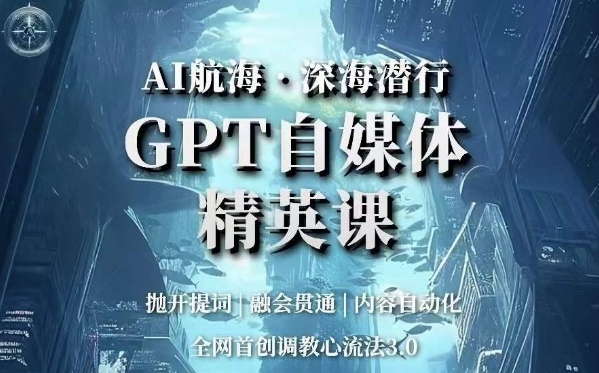 AI航海·深海潜行，GPT自媒体精英课，全网首创调教心流法3.0-古龙岛网创