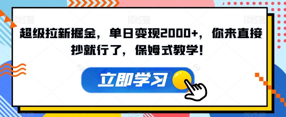 超级拉新掘金，单日变现2000+，你来直接抄就行了，保姆式教学！【揭秘】-古龙岛网创