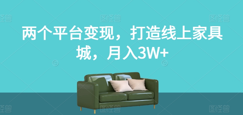 两个平台变现,打造线上家具城,月入3W+【揭秘】 两个平台变现,打造线上家具城,月入3W+【揭秘】