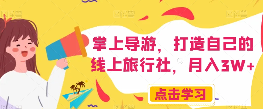 掌上导游,打造自己的线上旅行社,月入3W+【揭秘】 掌上导游,打造自己的线上旅行社,月入3W+【揭秘】