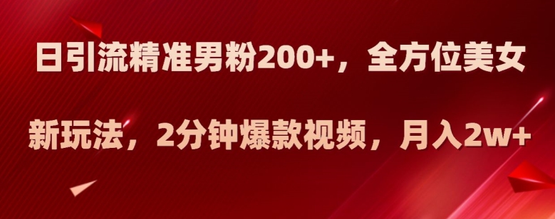日引流精准男粉200+,全方位美女新玩法,2分钟爆款视频,月入2w+【揭秘】 日引流精准男粉200+,全方位美女新玩法,2分钟爆款视频,月入2w+【揭秘】