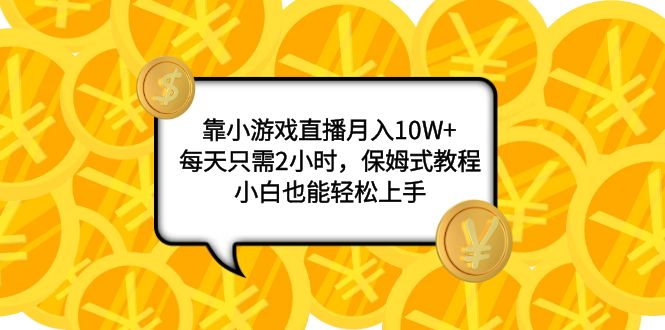 （7940期）靠小游戏直播月入10W+，每天只需2小时，保姆式教程，小白也能轻松上手-古龙岛网创