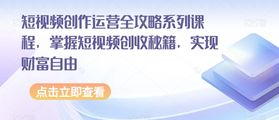 短视频创作运营全攻略系列课程，掌握短视频创收秘籍，实现财富自由-古龙岛网创