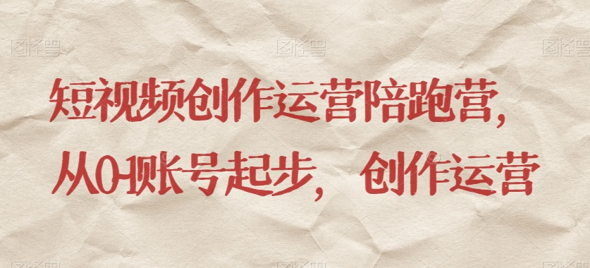短视频创作运营陪跑营，​从0~1账号起步，创作运营-古龙岛网创