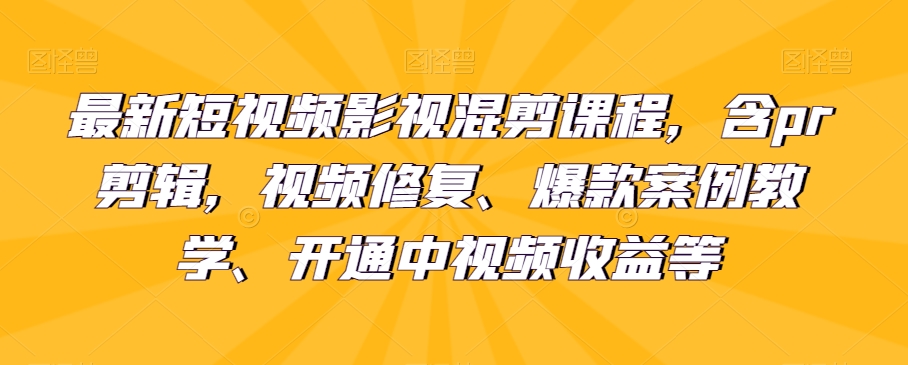 最新短视频影视混剪课程,含pr剪辑,视频修复、爆款案例教学、开通中视频收益等 最新短视频影视混剪课程,含pr剪辑,视频修复、爆款案例教学、开通中视频收益等